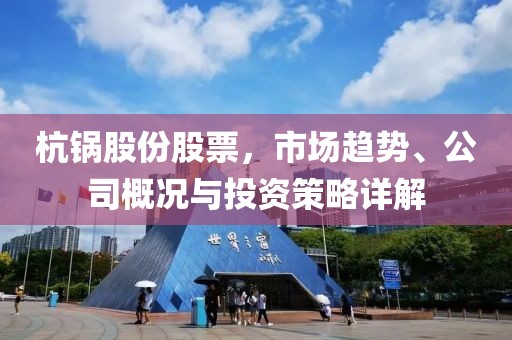 杭鍋股份股票，市場趨勢(shì)、公司概況與投資策略詳解