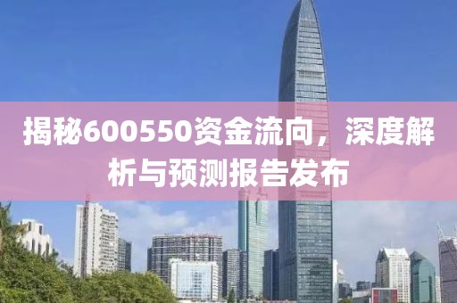 揭秘600550資金流向，深度解析與預(yù)測報告發(fā)布