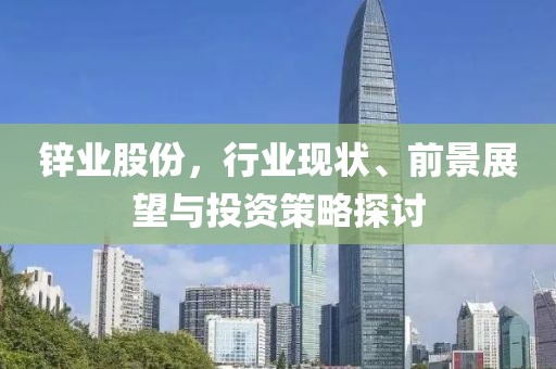 鋅業股份，行業現狀、前景展望與投資策略探討