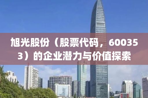 旭光股份（股票代碼，600353）的企業(yè)潛力與價(jià)值探索