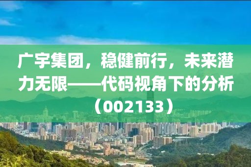 廣宇集團，穩(wěn)健前行，未來潛力無限——代碼視角下的分析（002133）