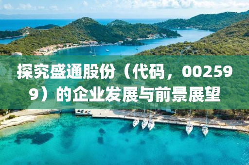 探究盛通股份（代碼，002599）的企業(yè)發(fā)展與前景展望