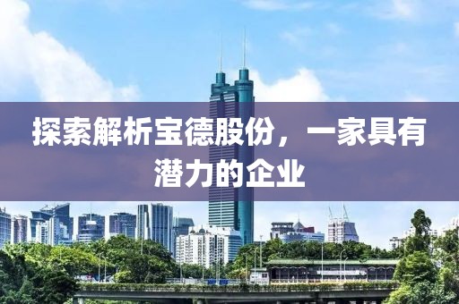 探索解析寶德股份，一家具有潛力的企業(yè)