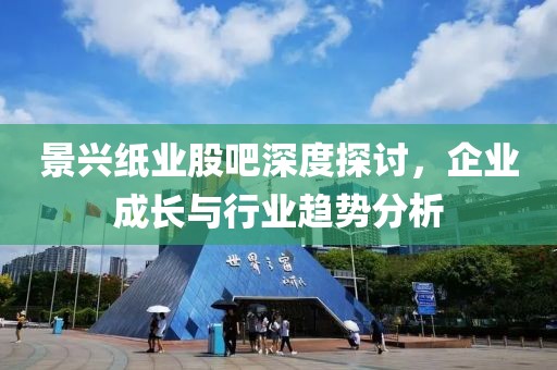 景興紙業股吧深度探討，企業成長與行業趨勢分析