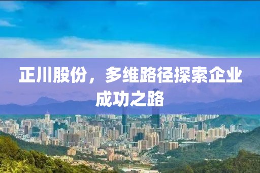 正川股份，多維路徑探索企業(yè)成功之路