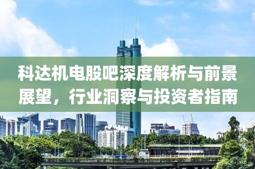 科達機電股吧深度解析與前景展望，行業(yè)洞察與投資者指南