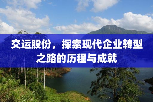 交運股份，探索現(xiàn)代企業(yè)轉(zhuǎn)型之路的歷程與成就