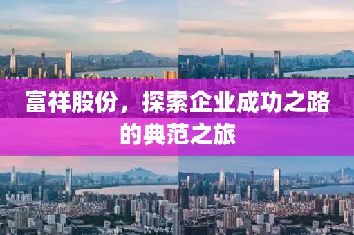 富祥股份，探索企業(yè)成功之路的典范之旅