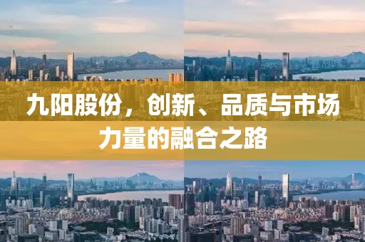 九陽股份，創(chuàng)新、品質(zhì)與市場力量的融合之路