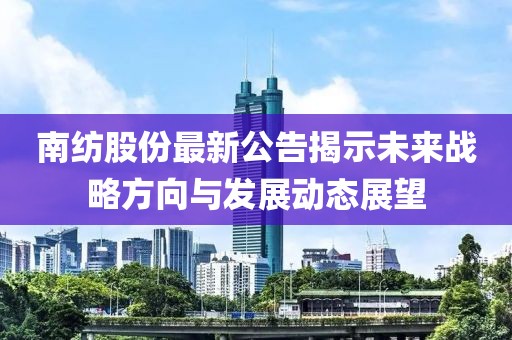 南紡股份最新公告揭示未來戰略方向與發展動態展望