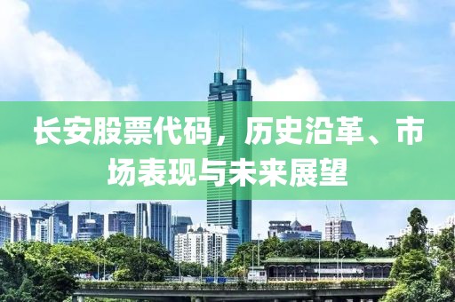 長安股票代碼，歷史沿革、市場(chǎng)表現(xiàn)與未來展望