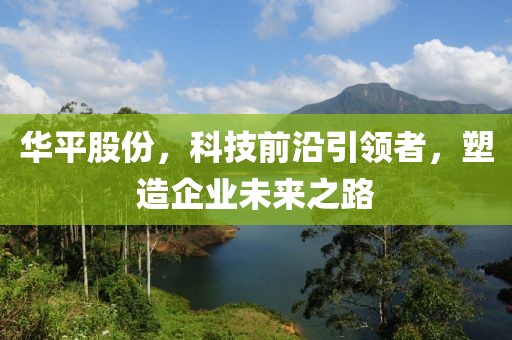 華平股份，科技前沿引領者，塑造企業(yè)未來之路