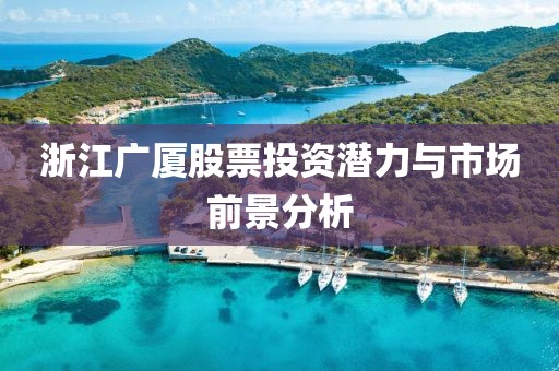 浙江廣廈股票投資潛力與市場前景分析