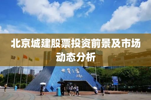 北京城建股票投資前景及市場動(dòng)態(tài)分析