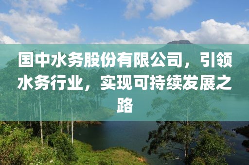 國中水務(wù)股份有限公司，引領(lǐng)水務(wù)行業(yè)，實(shí)現(xiàn)可持續(xù)發(fā)展之路