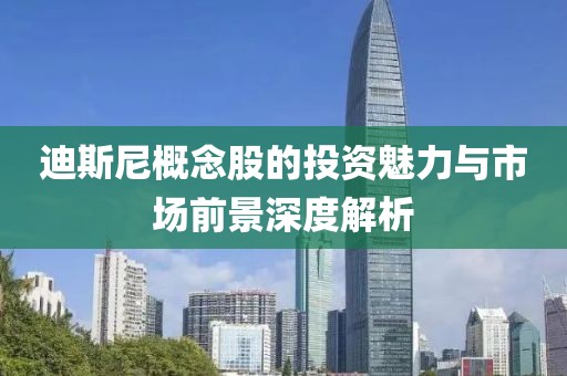 迪斯尼概念股的投資魅力與市場前景深度解析