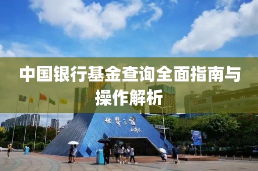 中國銀行基金查詢?nèi)嬷改吓c操作解析