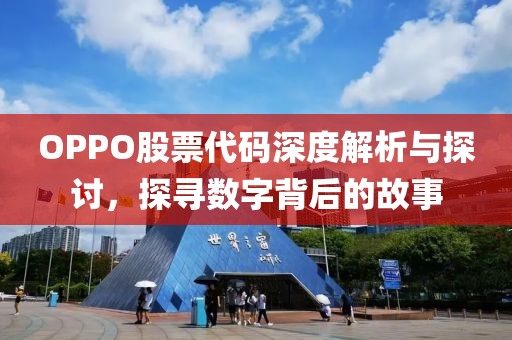 OPPO股票代码深度解析与探讨，探寻数字背后的故事