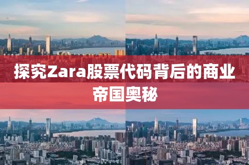 探究Zara股票代码背后的商业帝国奥秘