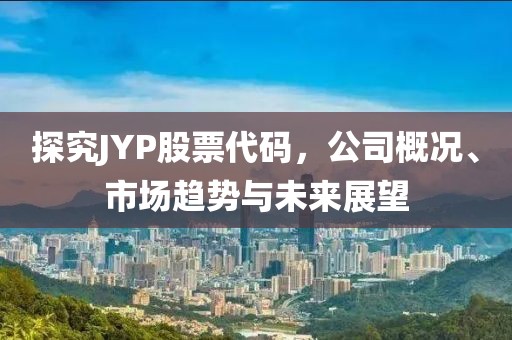 探究JYP股票代码，公司概况、市场趋势与未来展望