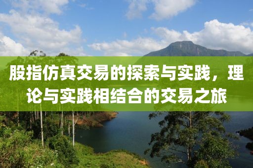 股指仿真交易的探索與實(shí)踐，理論與實(shí)踐相結(jié)合的交易之旅