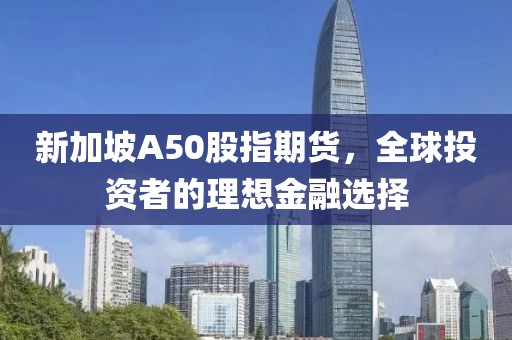 新加坡A50股指期貨，全球投資者的理想金融選擇