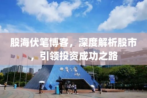 股海伏筆博客，深度解析股市，引領投資成功之路