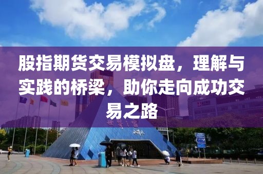 股指期貨交易模擬盤，理解與實踐的橋梁，助你走向成功交易之路