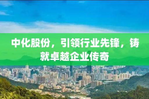 中化股份，引領(lǐng)行業(yè)先鋒，鑄就卓越企業(yè)傳奇