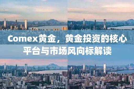 Comex黃金，黃金投資的核心平臺(tái)與市場(chǎng)風(fēng)向標(biāo)解讀