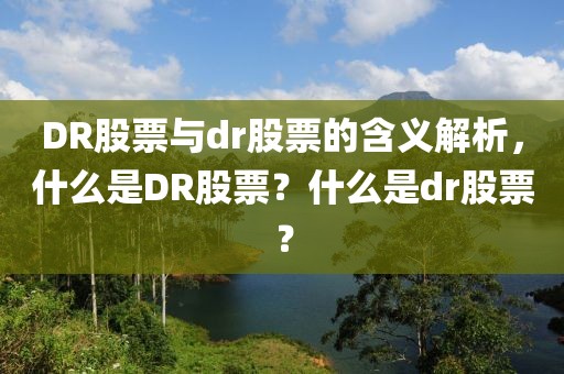 DR股票與dr股票的含義解析，什么是DR股票？什么是dr股票？