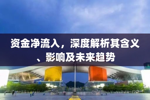 資金凈流入，深度解析其含義、影響及未來趨勢