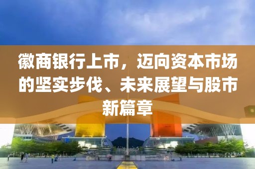 徽商銀行上市，邁向資本市場的堅實步伐、未來展望與股市新篇章