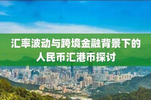 匯率波動(dòng)與跨境金融背景下的人民幣匯港幣探討