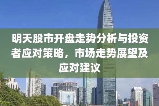 明天股市開盤走勢分析與投資者應(yīng)對策略，市場走勢展望及應(yīng)對建議