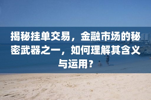 揭秘掛單交易，金融市場的秘密武器之一，如何理解其含義與運用？