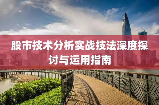 股市技術(shù)分析實戰(zhàn)技法深度探討與運用指南