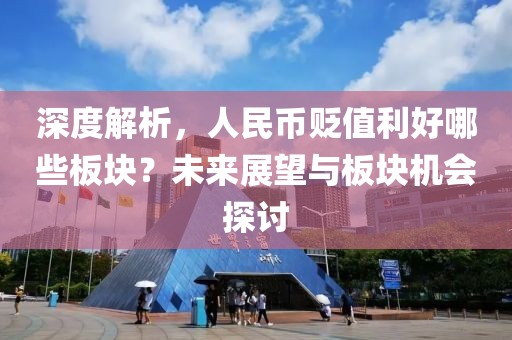 深度解析，人民幣貶值利好哪些板塊？未來展望與板塊機會探討