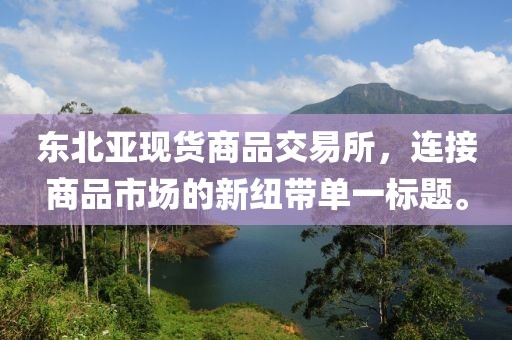 東北亞現貨商品交易所，連接商品市場的新紐帶單一標題。