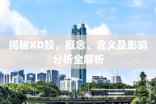 揭秘XD股，概念、含義及影響分析全解析