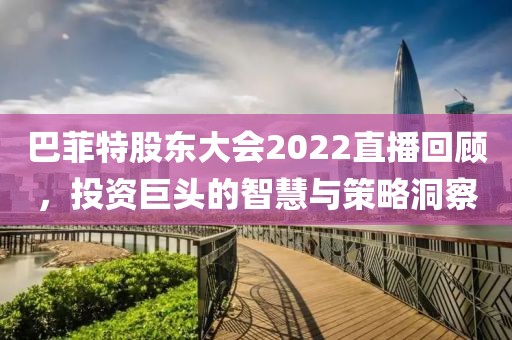 巴菲特股東大會2022直播回顧，投資巨頭的智慧與策略洞察