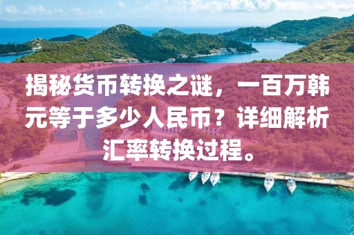 揭秘貨幣轉換之謎，一百萬韓元等于多少人民幣？詳細解析匯率轉換過程。