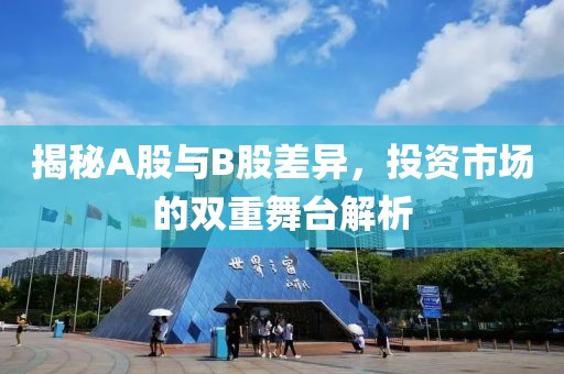 揭秘A股與B股差異，投資市場的雙重舞臺解析