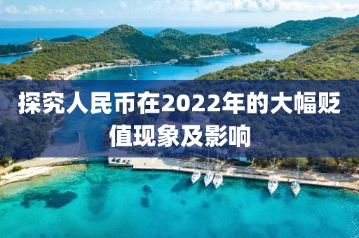 探究人民幣在2022年的大幅貶值現(xiàn)象及影響