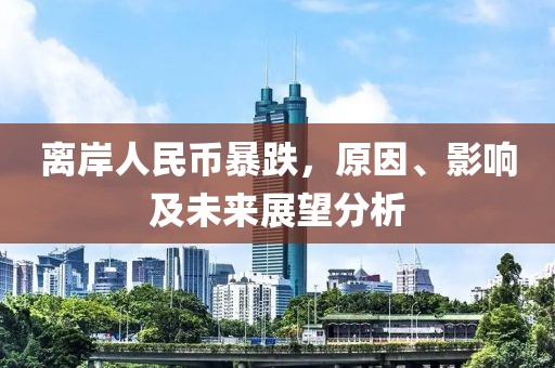 離岸人民幣暴跌，原因、影響及未來展望分析