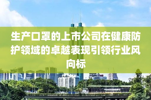 生产口罩的上市公司在健康防护领域的卓越表现引领行业风向标