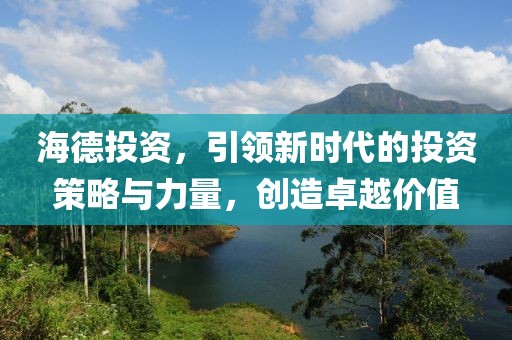 海德投资，引领新时代的投资策略与力量，创造卓越价值