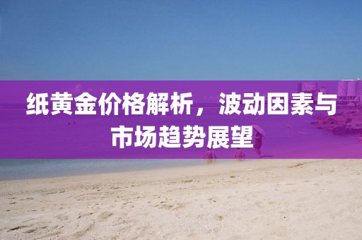 紙黃金價格解析，波動因素與市場趨勢展望