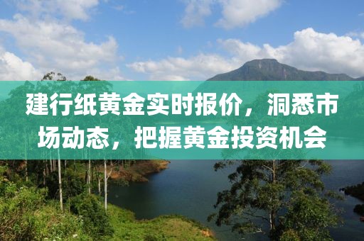 建行纸黄金实时报价，洞悉市场动态，把握黄金投资机会