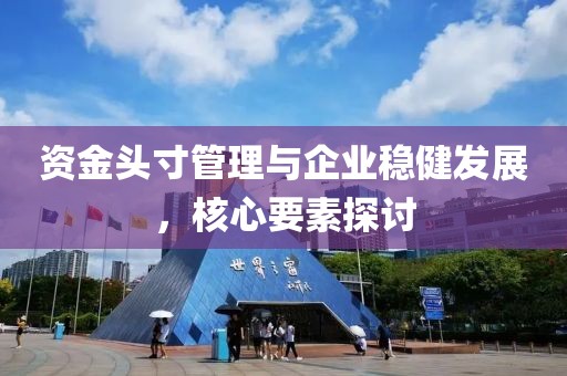 资金头寸管理与企业稳健发展，核心要素探讨